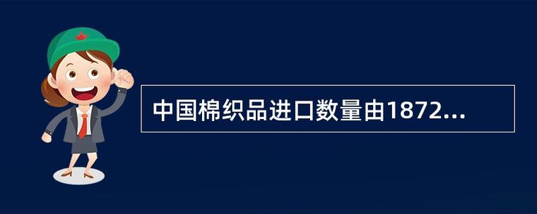 中國棉織品進口數量由1872年的5萬擔增加到1890年的108萬擔,棉花出口